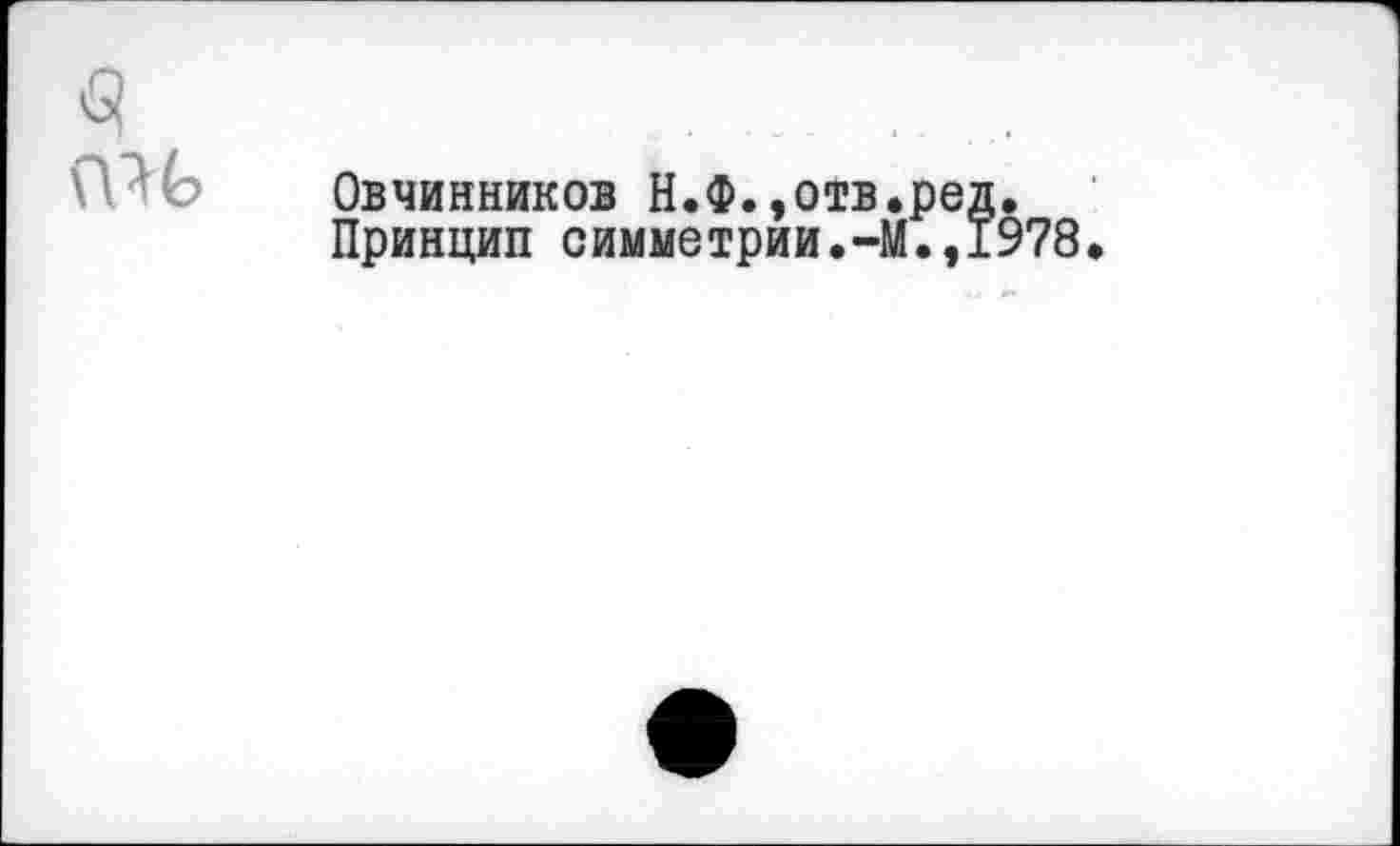 ﻿3	...........
Овчинников Н.Ф.,отв.ред. Принцип симметрии.-М.,1978.